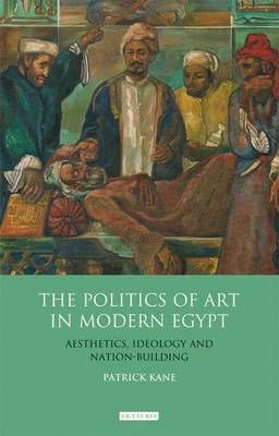 The Politics of Art in Modern Egypt: Aesthetics, Ideology and Nation-Building